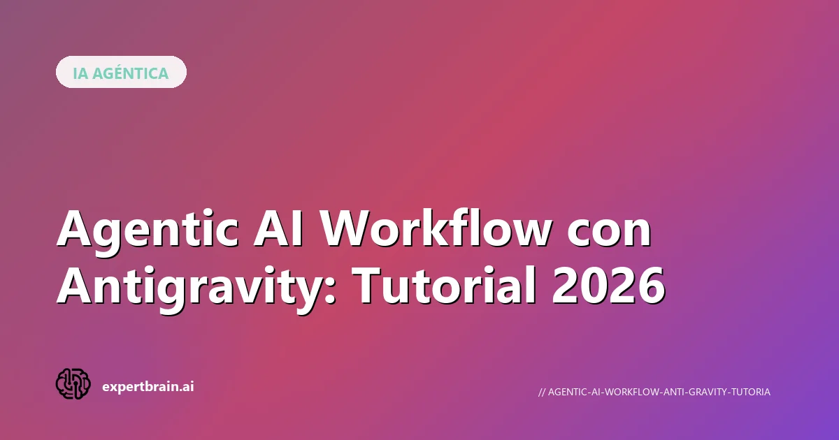 Agentic AI Workflow con Antigravity: Tutorial 2026