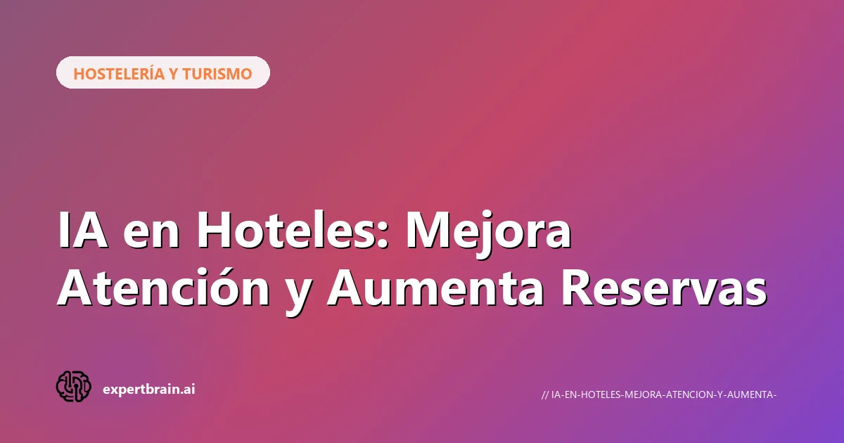 IA en Hoteles: Mejora Atención y Aumenta Reservas