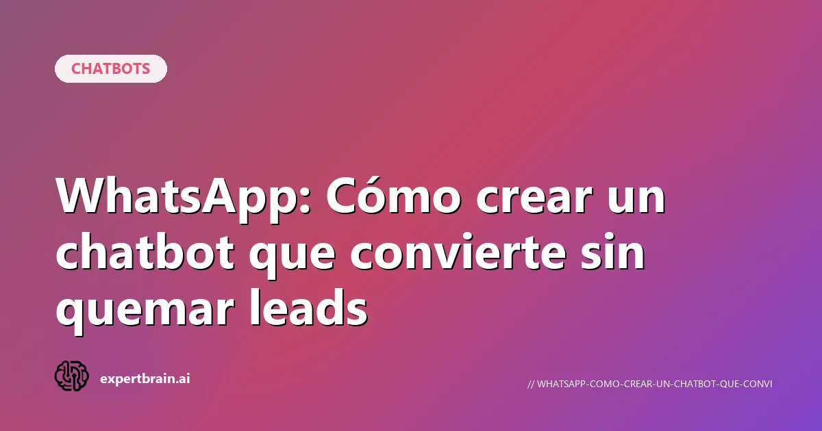 WhatsApp: Cómo crear un chatbot que convierte sin quemar leads
